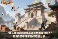单人单号0氪搬砖手游真的能赚钱吗？实测3款零成本搬砖方案分享