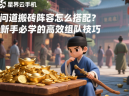 问道搬砖阵容怎么搭配？新手必学的高效组队技巧