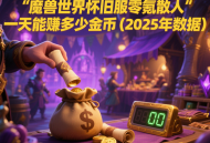 魔兽世界怀旧服零氪散人一天能赚多少金币（2025 年数据）