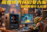 魔兽世界怀旧服搬砖需要什么配置