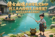 倩女幽魂手游零氪党如何三天内攒够灵玉换紫装？搬砖优先选钓鱼还是炼药？