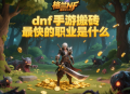dnf手游搬砖最快的职业是什么？