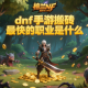 dnf手游搬砖最快的职业是什么？