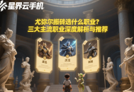 尤弥尔搬砖选什么职业？三大主流职业深度解析与推荐