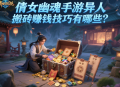 倩女幽魂手游异人搬砖赚钱技巧有哪些？